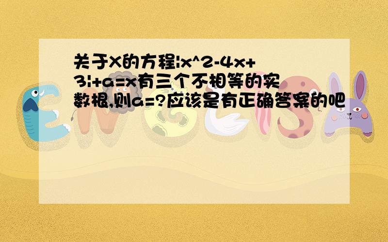 关于X的方程|x^2-4x+3|+a=x有三个不相等的实数根,则a=?应该是有正确答案的吧