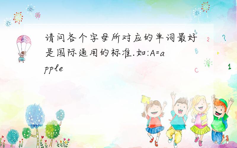 请问各个字母所对应的单词最好是国际通用的标准.如:A=apple