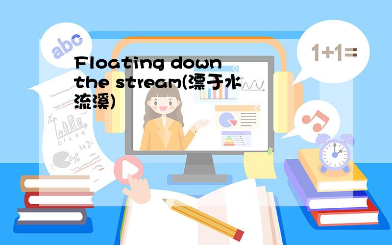 Floating down the stream(漂于水流溪)