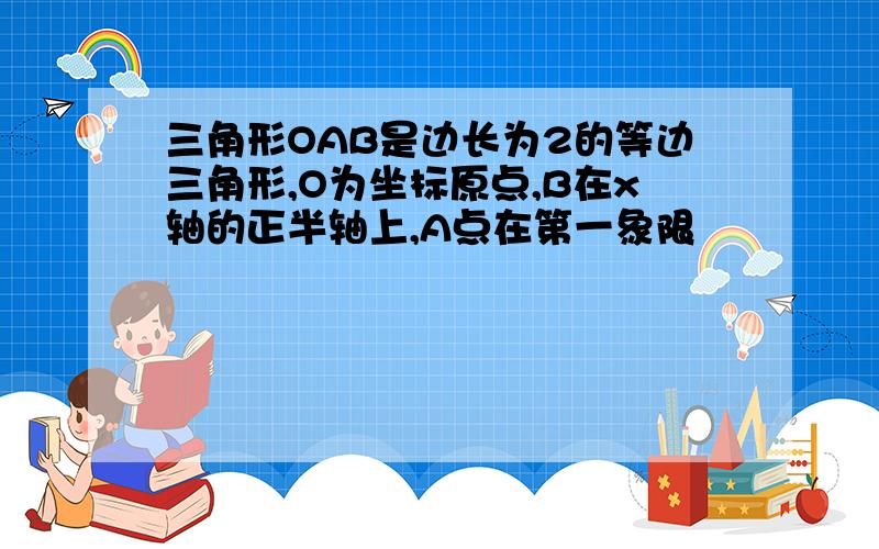 三角形OAB是边长为2的等边三角形,O为坐标原点,B在x轴的正半轴上,A点在第一象限