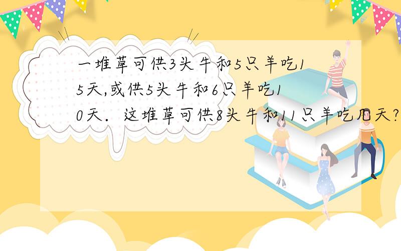 一堆草可供3头牛和5只羊吃15天,或供5头牛和6只羊吃10天．这堆草可供8头牛和11只羊吃几天?