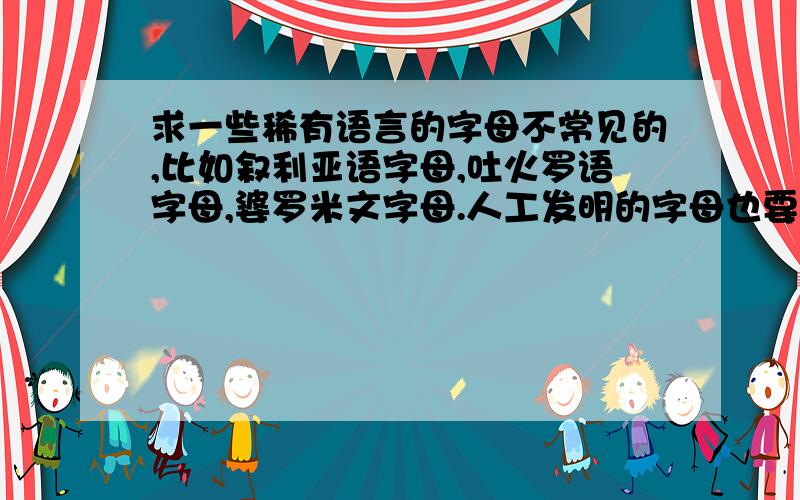 求一些稀有语言的字母不常见的,比如叙利亚语字母,吐火罗语字母,婆罗米文字母.人工发明的字母也要!