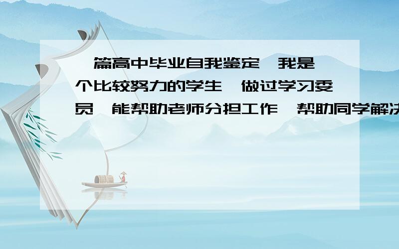 一篇高中毕业自我鉴定,我是一个比较努力的学生,做过学习委员,能帮助老师分担工作,帮助同学解决困难...一篇高中毕业自我鉴定,我是一个比较努力的学生,做过学习委员,能帮助老师分担工作