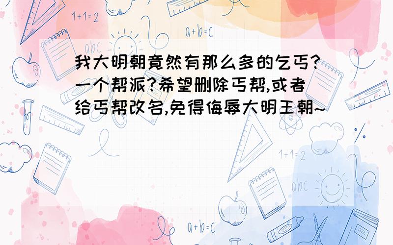 我大明朝竟然有那么多的乞丐?一个帮派?希望删除丐帮,或者给丐帮改名,免得侮辱大明王朝~