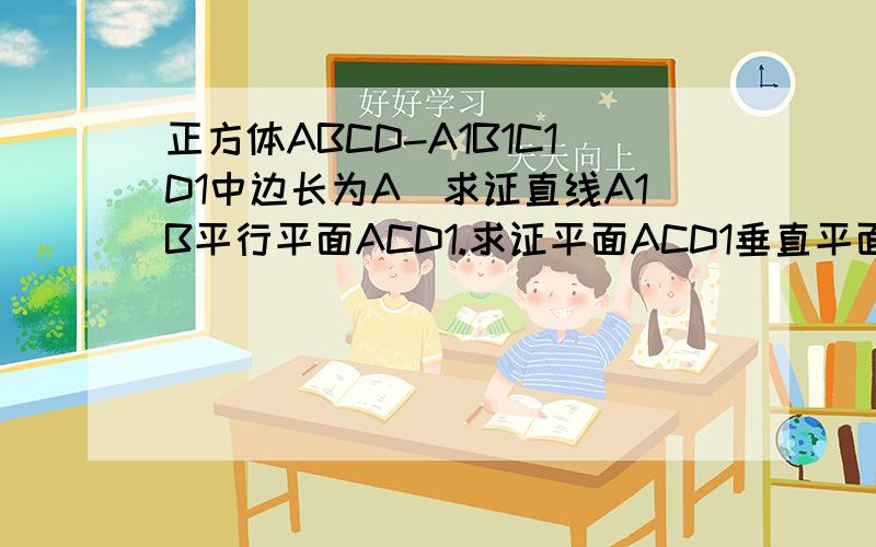 正方体ABCD-A1B1C1D1中边长为A．求证直线A1B平行平面ACD1.求证平面ACD1垂直平面BD1