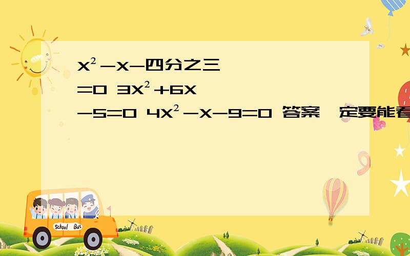 X²-X-四分之三=0 3X²+6X-5=0 4X²-X-9=0 答案一定要能看懂 我可以追加分的