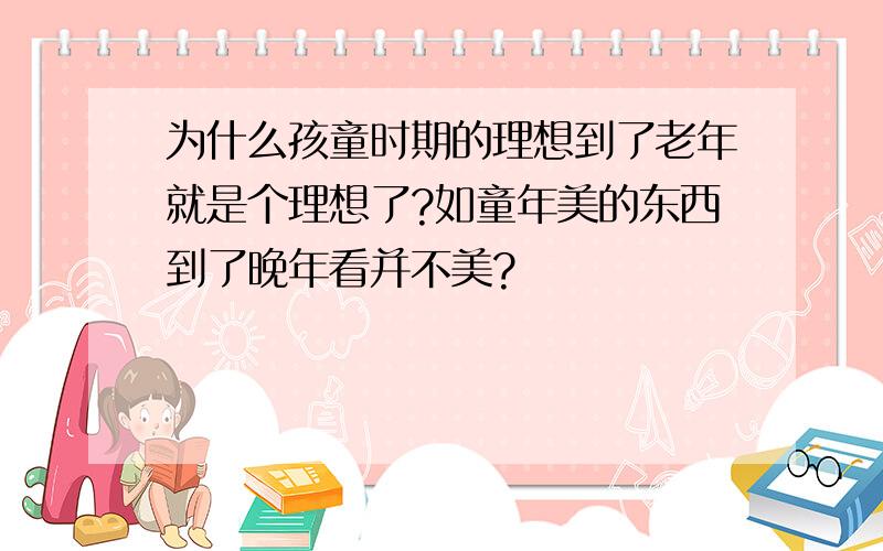 为什么孩童时期的理想到了老年就是个理想了?如童年美的东西到了晚年看并不美?