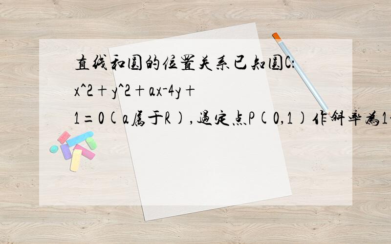 直线和圆的位置关系已知圆C：x^2+y^2+ax-4y+1=0(a属于R),过定点P(0,1)作斜率为1的直线交圆C于A,B亮点,P为线段AB的中点（1）求a值（2）E是圆C上异于A,B的一点,求三角形ABE面积的最大值（3）从圆外一