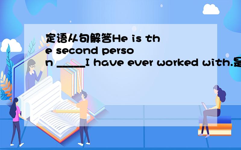 定语从句解答He is the second person _____I have ever worked with.是不是因为是宾语从句 所以填that 如果要改成定语从句 该怎么改?