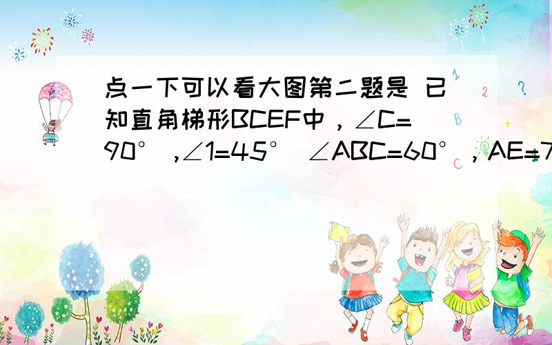 点一下可以看大图第二题是 已知直角梯形BCEF中，∠C=90° ,∠1=45° ∠ABC=60°，AE=72，求EC