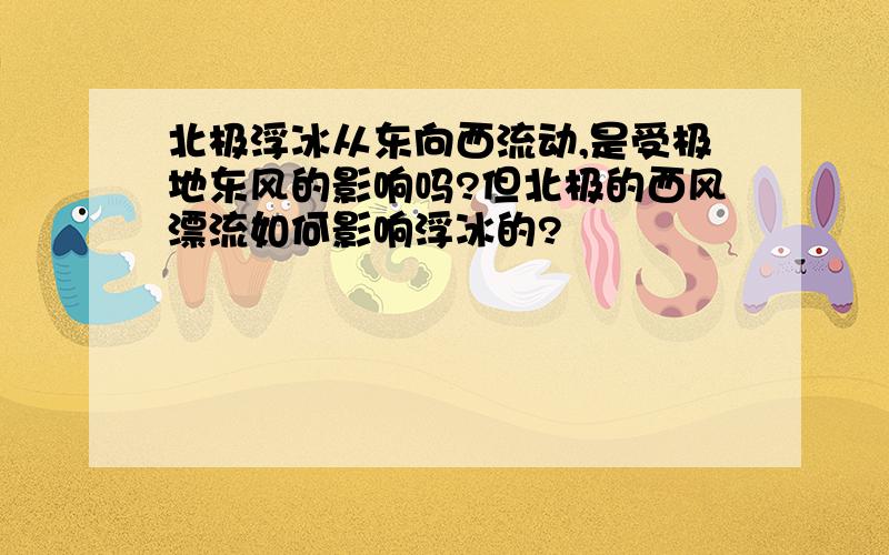 北极浮冰从东向西流动,是受极地东风的影响吗?但北极的西风漂流如何影响浮冰的?