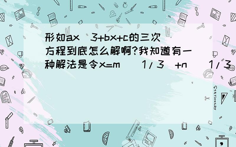 形如ax^3+bx+c的三次方程到底怎么解啊?我知道有一种解法是令x=m^(1/3)+n^(1/3),但有时这种解法会摄入虚数,怎样得到实解啊?