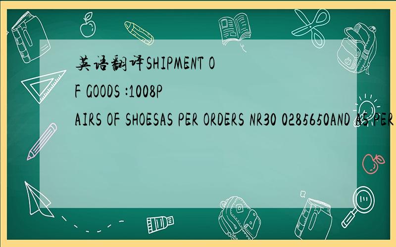 英语翻译SHIPMENT OF GOODS :1008PAIRS OF SHOESAS PER ORDERS NR30 0285650AND AS PER PRO-FORMA INVOICES NR 11WFL363 DD26/02/11 FORMING AN INTEGRAL PART OF THIS DOCUMENTARY CREDIT AND SENT TO YOU BY SEPARATE DHL COURIER FOB NINGBO CHINADOCUMENTS REQU