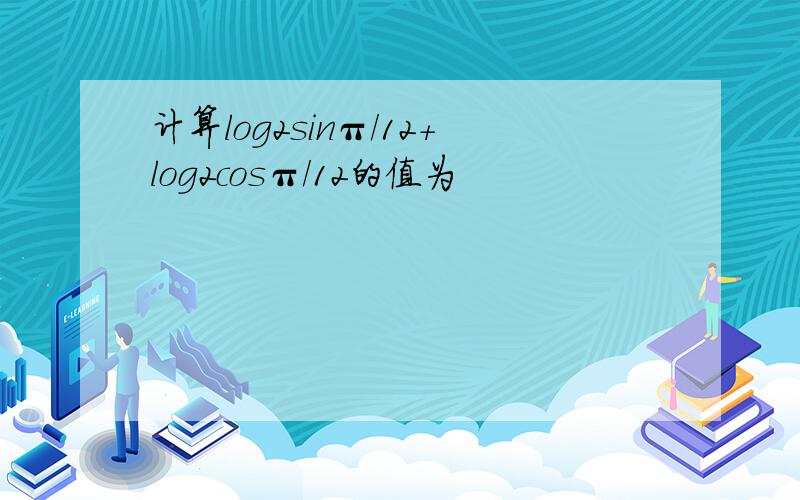 计算log2sinπ/12+log2cosπ/12的值为