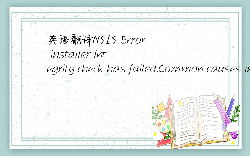 英语翻译NSIS Error installer integrity check has failed.Common causes include incomplete download and damaged media.contact the installer