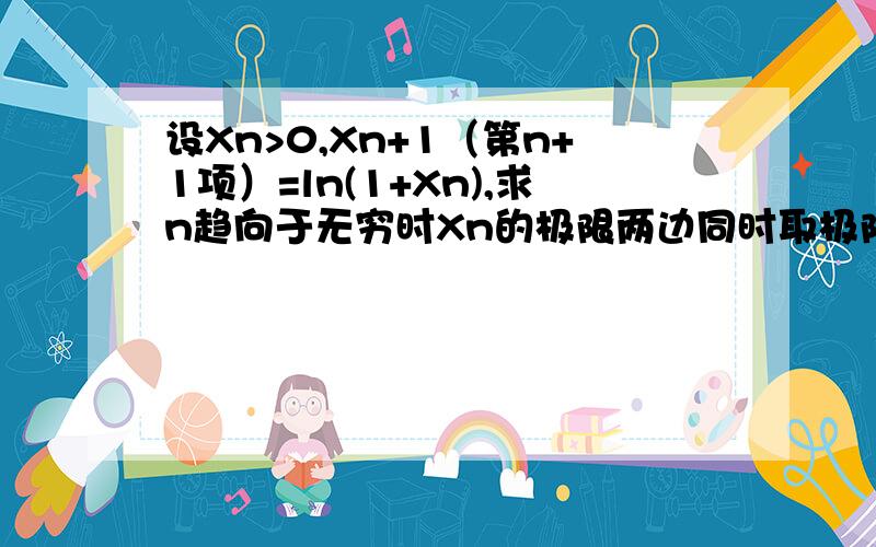 设Xn>0,Xn+1（第n+1项）=ln(1+Xn),求n趋向于无穷时Xn的极限两边同时取极限，设极限为a，则得到a=ln(1+a)，可这个a怎么解