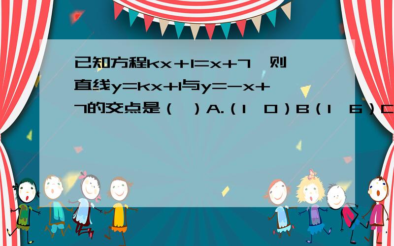 已知方程kx＋1=x+7,则直线y=kx+1与y=-x+7的交点是（ ）A.（1,0）B（1,6）C（-1,-1）D（-1,5）