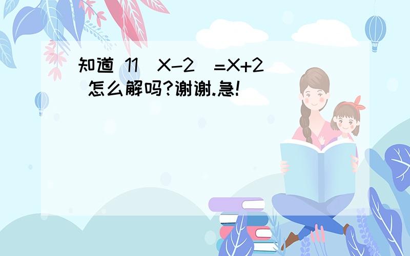 知道 11（X-2）=X+2 怎么解吗?谢谢.急!