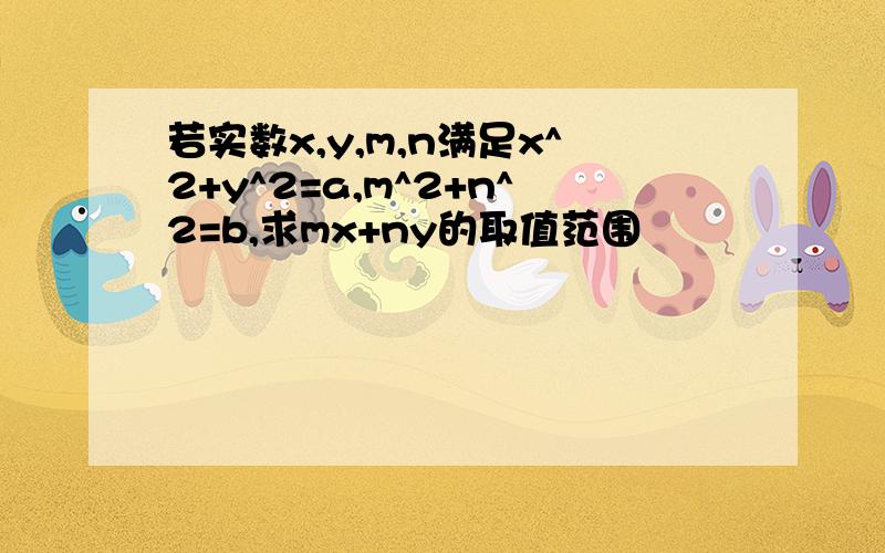 若实数x,y,m,n满足x^2+y^2=a,m^2+n^2=b,求mx+ny的取值范围