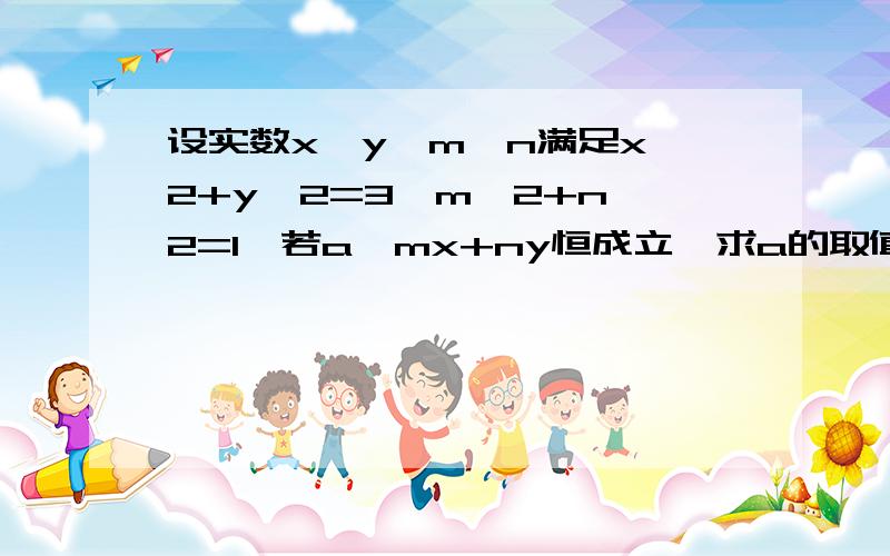 设实数x,y,m,n满足x^2+y^2=3,m^2+n^2=1,若a≥mx+ny恒成立,求a的取值范围