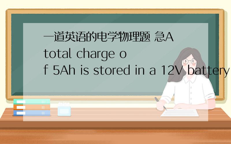 一道英语的电学物理题 急A total charge of 5Ah is stored in a 12V battery of a car,Each of the bulbs of the four parking lights is labelled 3.6W/12V .a) Find the current from the battery when only the parking lights are switched on.b) What i