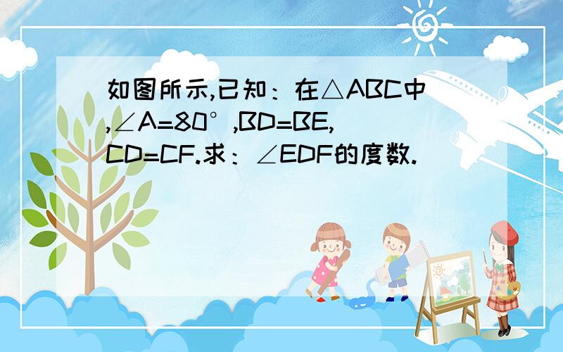 如图所示,已知：在△ABC中,∠A=80°,BD=BE,CD=CF.求：∠EDF的度数.