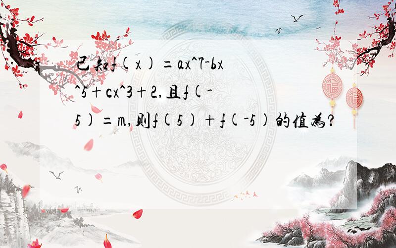 已知f(x)=ax^7-bx^5+cx^3+2,且f(-5)=m,则f(5)+f(-5)的值为?