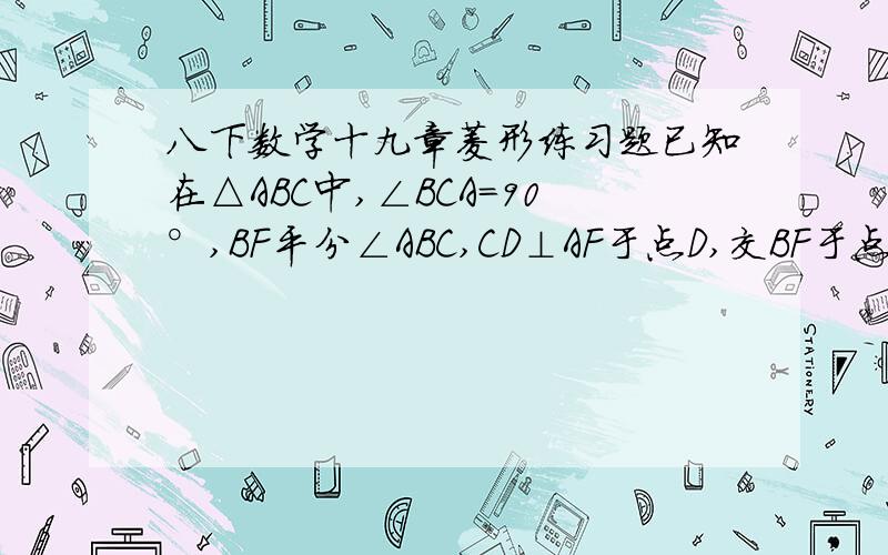 八下数学十九章菱形练习题已知在△ABC中,∠BCA=90°,BF平分∠ABC,CD⊥AF于点D,交BF于点G,GE平行CA,求：CE和FG互相垂直平分.