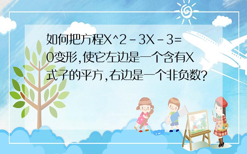 如何把方程X^2-3X-3=0变形,使它左边是一个含有X式子的平方,右边是一个非负数?