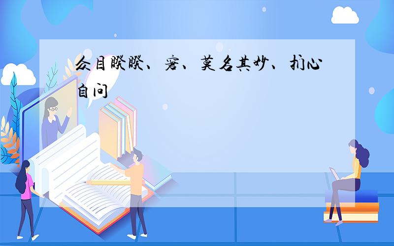 众目睽睽、窘、莫名其妙、扪心自问