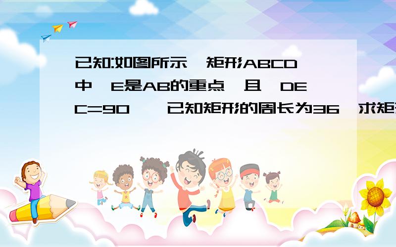 已知:如图所示,矩形ABCD中,E是AB的重点,且∠DEC=90°,已知矩形的周长为36,求矩形