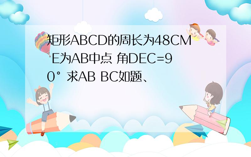 矩形ABCD的周长为48CM E为AB中点 角DEC=90° 求AB BC如题、