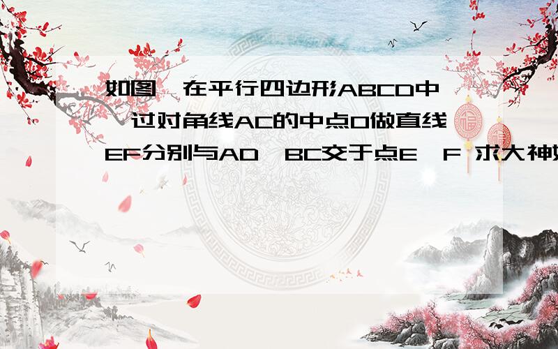 如图,在平行四边形ABCD中,过对角线AC的中点O做直线EF分别与AD、BC交于点E,F 求大神如图,在平行四边形ABCD中,过对角线AC的中点O做直线EF分别与AD、BC交于点E,F  求大神解答