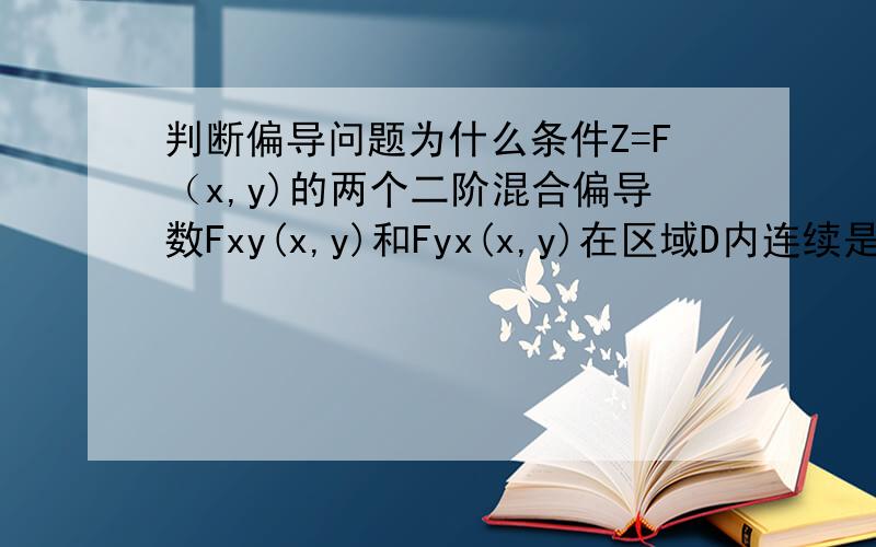 判断偏导问题为什么条件Z=F（x,y)的两个二阶混合偏导数Fxy(x,y)和Fyx(x,y)在区域D内连续是这两个二阶混合偏导数在D内相等的（）条件.麻烦说下理由,