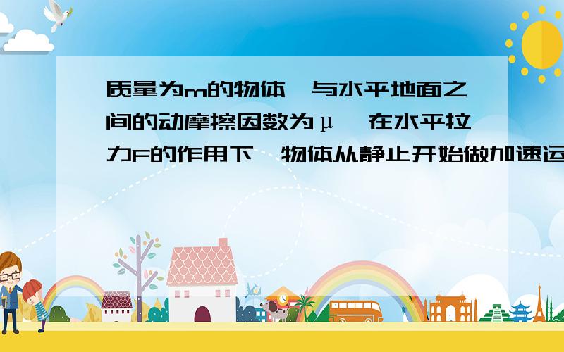 质量为m的物体,与水平地面之间的动摩擦因数为μ,在水平拉力F的作用下,物体从静止开始做加速运动,经过一段时间后撤去拉力F,物体又滑行一段时间后停下,若整个运动过程所用的时间是t,则物