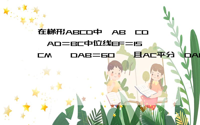 在梯形ABCD中,AB‖CD,AD＝BC中位线EF＝15CM,∠DAB＝60°,且AC平分∠DAB,则梯形ABCD的周长是多少?