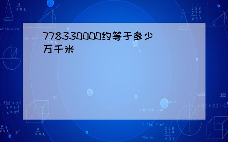 778330000约等于多少万千米