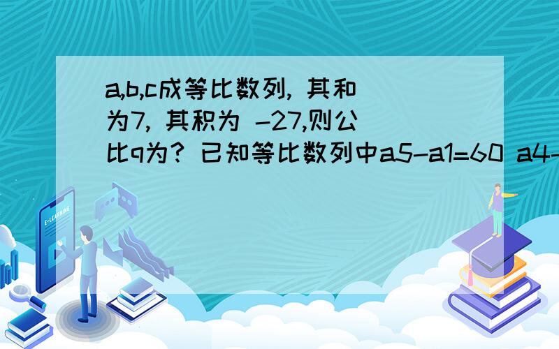 a,b,c成等比数列, 其和为7, 其积为 -27,则公比q为? 已知等比数列中a5-a1=60 a4-a2=24 则公比为?