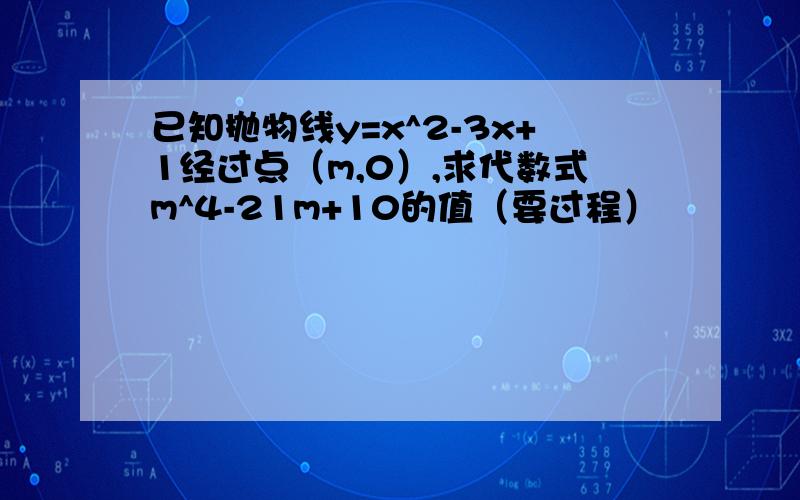 已知抛物线y=x^2-3x+1经过点（m,0）,求代数式m^4-21m+10的值（要过程）