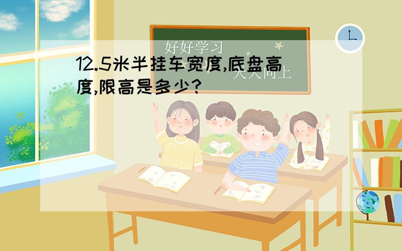 12.5米半挂车宽度,底盘高度,限高是多少?