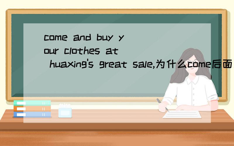 come and buy your clothes at huaxing's great sale,为什么come后面用and而不用to