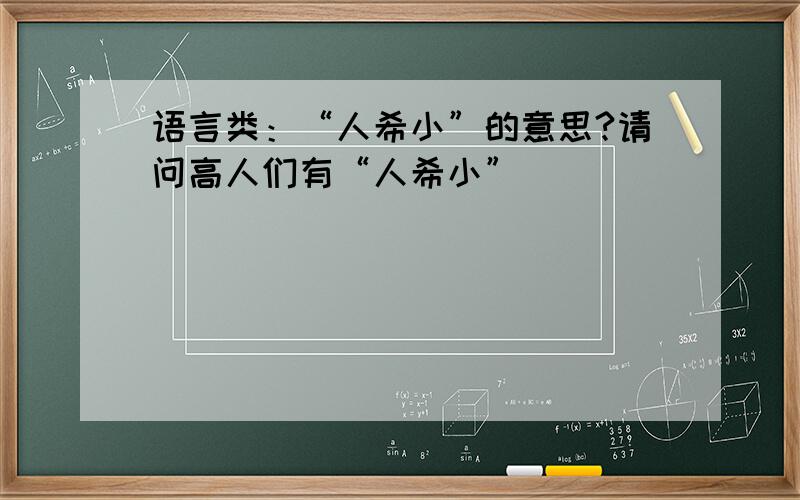 语言类：“人希小”的意思?请问高人们有“人希小”