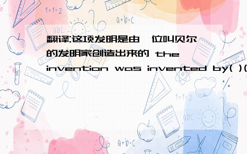 翻译:这项发明是由一位叫贝尔的发明家创造出来的 the invention was invented by( )( )( ) bell