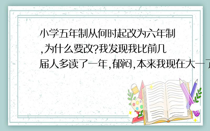 小学五年制从何时起改为六年制,为什么要改?我发现我比前几届人多读了一年,郁闷,本来我现在大一了.