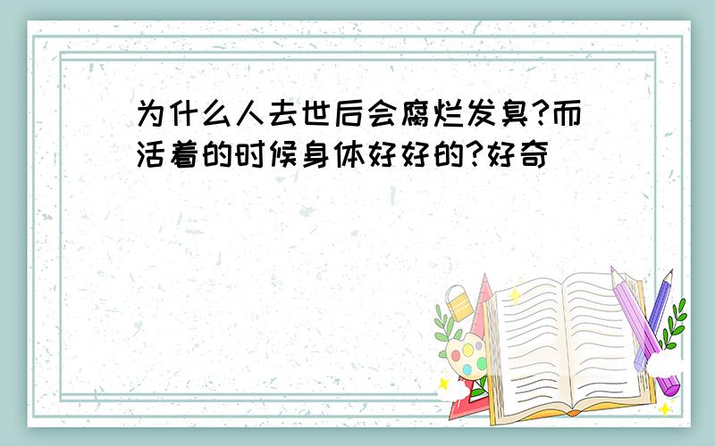 为什么人去世后会腐烂发臭?而活着的时候身体好好的?好奇