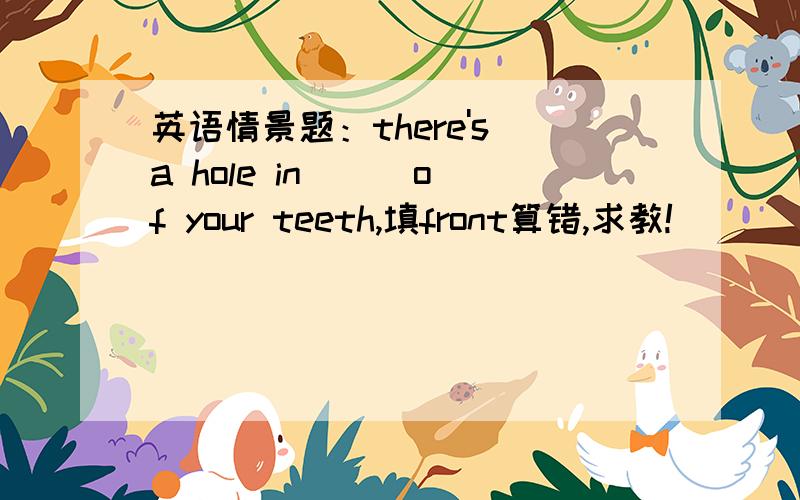 英语情景题：there's a hole in __ of your teeth,填front算错,求教!