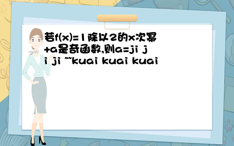 若f(x)=1除以2的x次幂+a是奇函数,则a=ji ji ji ~~kuai kuai kuai