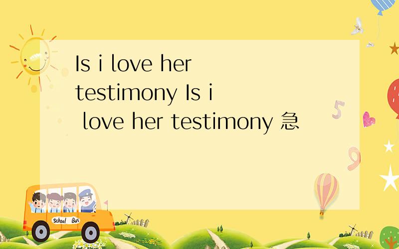 Is i love her testimony Is i love her testimony 急