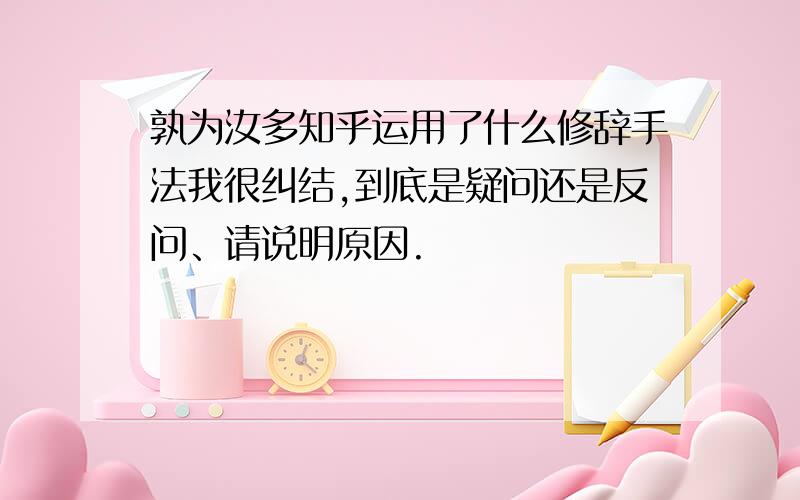 孰为汝多知乎运用了什么修辞手法我很纠结,到底是疑问还是反问、请说明原因.