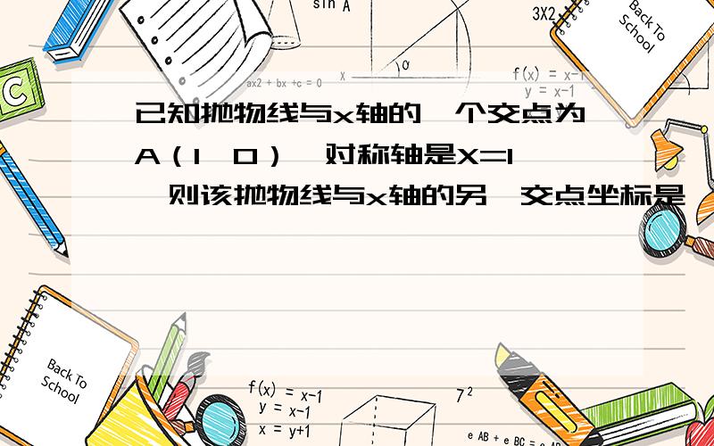 已知抛物线与x轴的一个交点为A（1,0）,对称轴是X=1,则该抛物线与x轴的另一交点坐标是